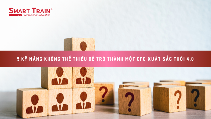 5 kỹ năng không thể thiếu để trở thành một CFO xuất sắc thời 4.0